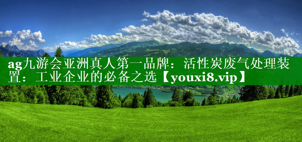 ag九游会亚洲真人第一品牌：活性炭废气处理装置：工业企业的必备之选