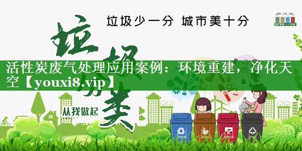 活性炭废气处理应用案例：环境重建，净化天空
