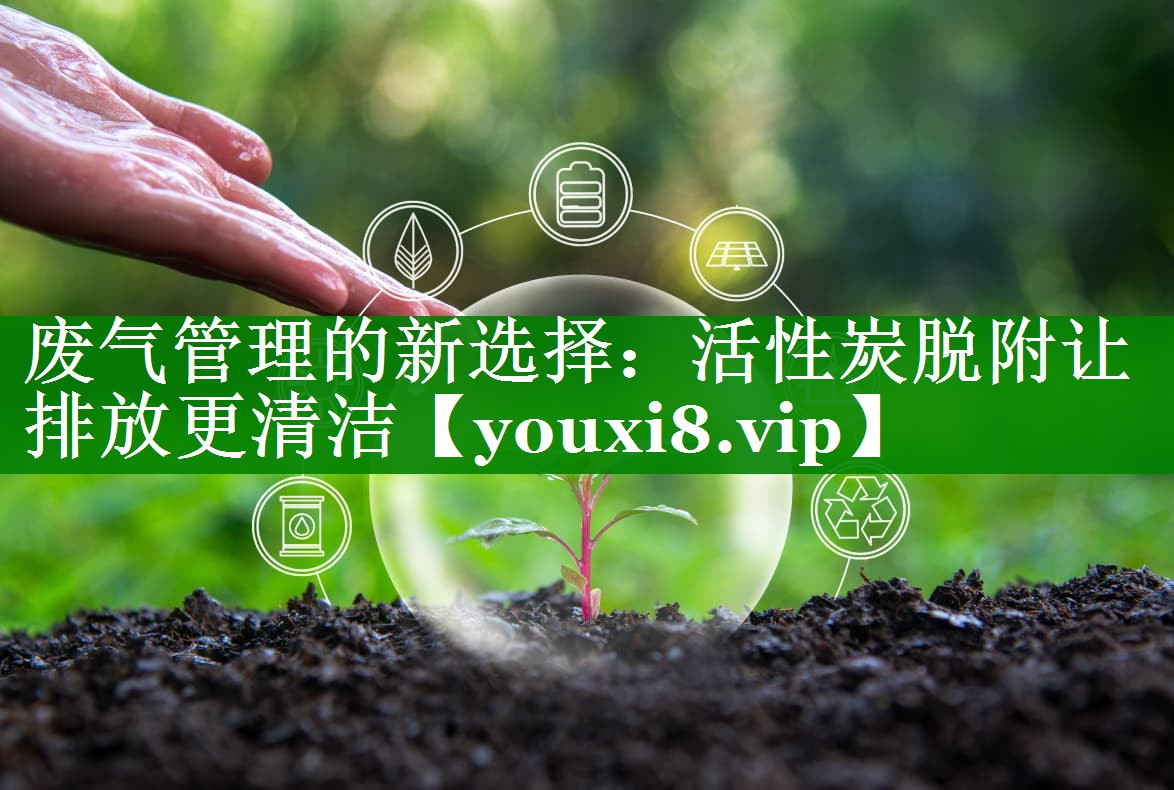 废气管理的新选择：活性炭脱附让排放更清洁