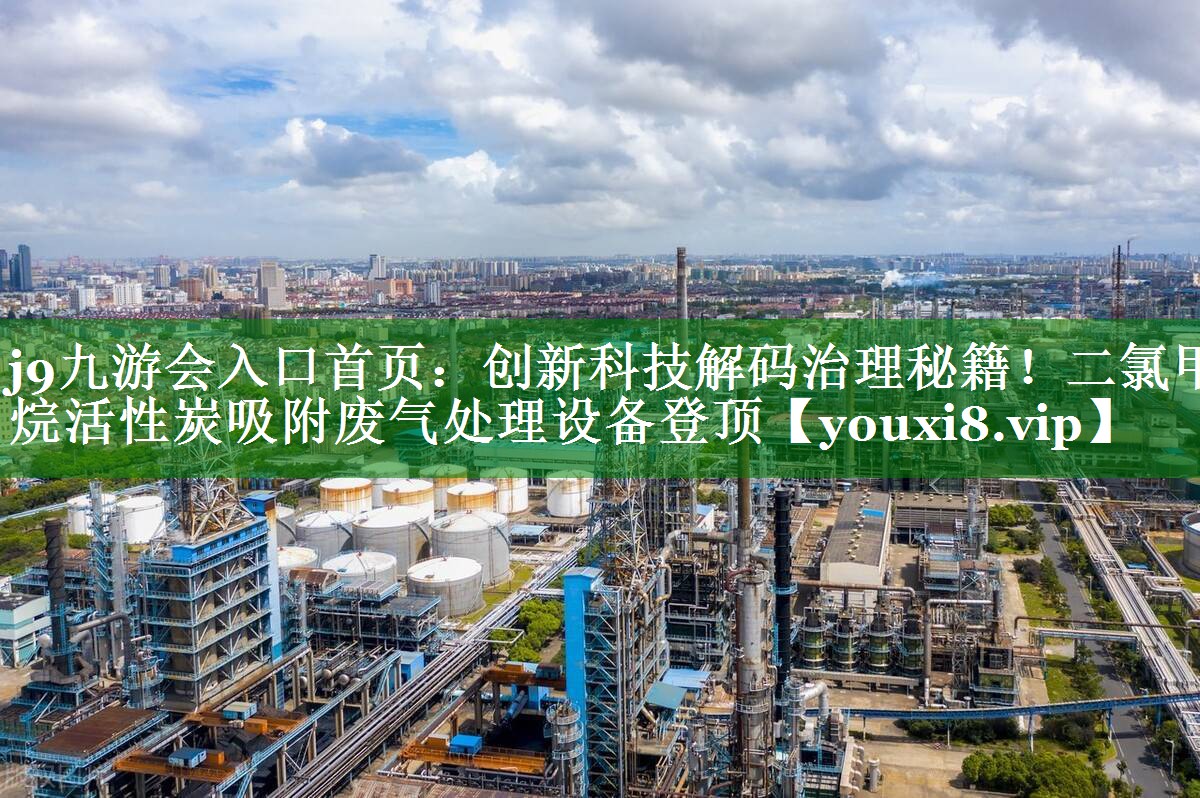 j9九游会入口首页：创新科技解码治理秘籍！二氯甲烷活性炭吸附废气处理设备登顶
