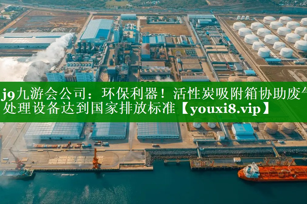 j9九游会公司：环保利器！活性炭吸附箱协助废气处理设备达到国家排放标准