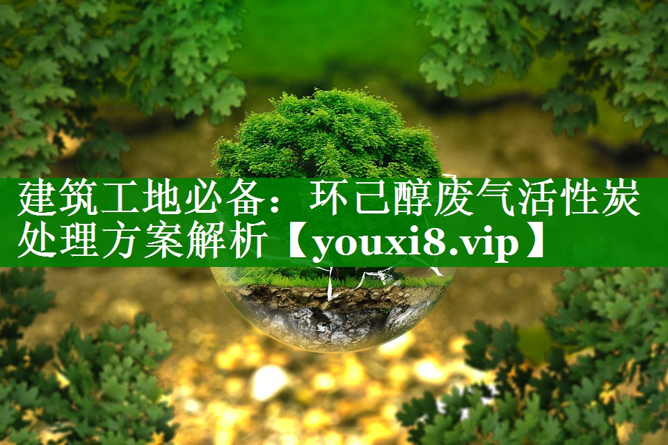 建筑工地必备：环己醇废气活性炭处理方案解析