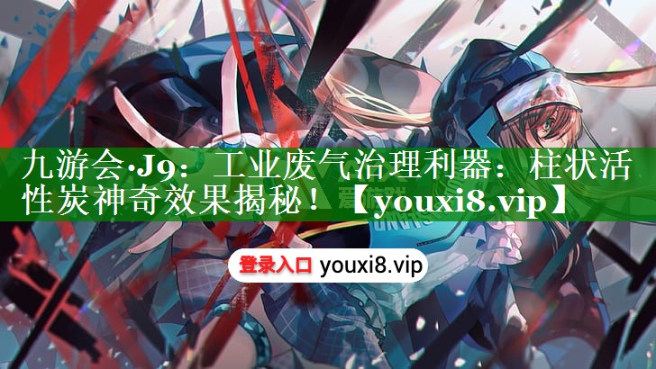 九游会·J9：工业废气治理利器：柱状活性炭神奇效果揭秘！