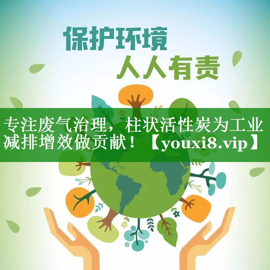 专注废气治理，柱状活性炭为工业减排增效做贡献！