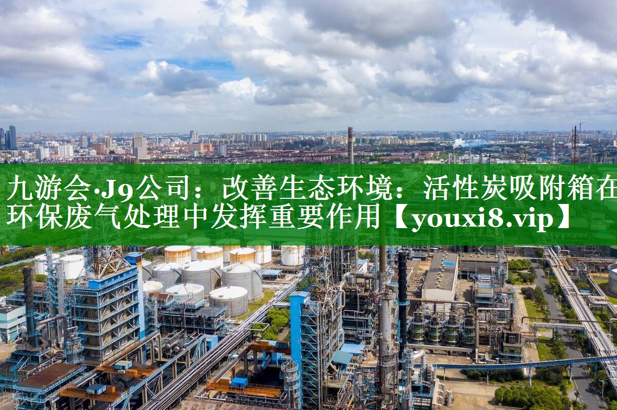 改善生态环境：活性炭吸附箱在环保废气处理中发挥重要作用