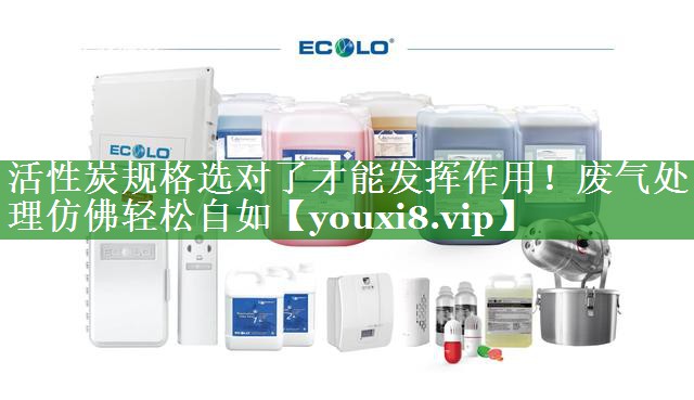 活性炭规格选对了才能发挥作用！废气处理仿佛轻松自如