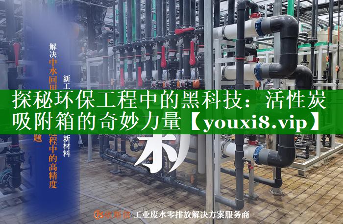 探秘环保工程中的黑科技：活性炭吸附箱的奇妙力量