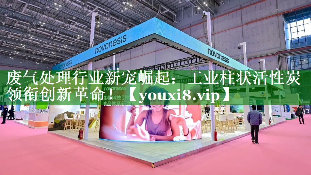 废气处理行业新宠崛起：工业柱状活性炭领衔创新革命！