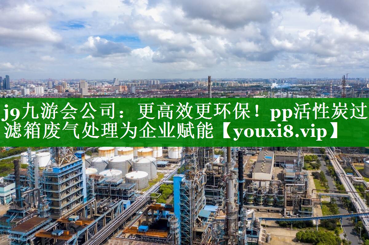 更高效更环保！pp活性炭过滤箱废气处理为企业赋能