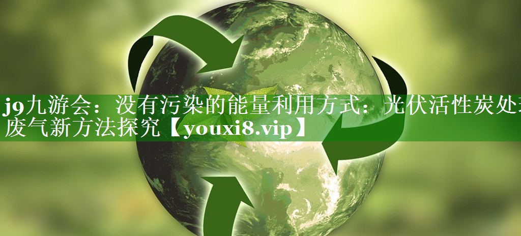 没有污染的能量利用方式：光伏活性炭处理废气新方法探究