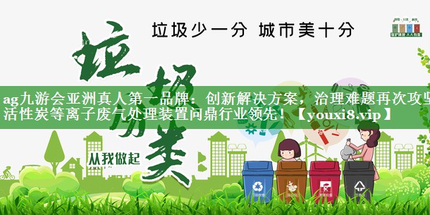 创新解决方案，治理难题再次攻坚！活性炭等离子废气处理装置问鼎行业领先！