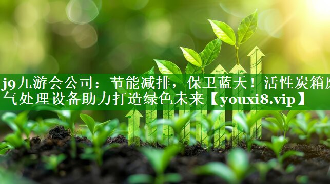 节能减排，保卫蓝天！活性炭箱废气处理设备助力打造绿色未来
