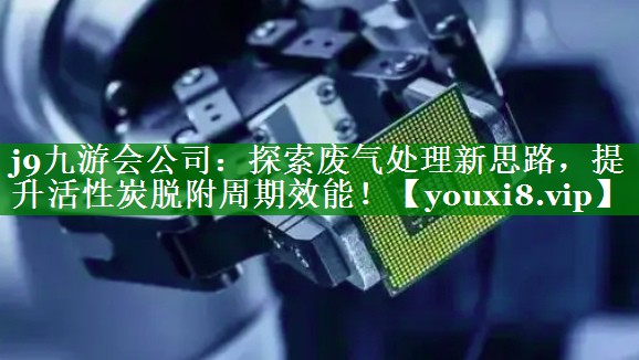 探索废气处理新思路，提升活性炭脱附周期效能！