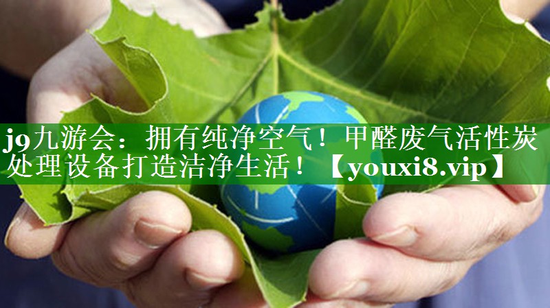 拥有纯净空气！甲醛废气活性炭处理设备打造洁净生活！